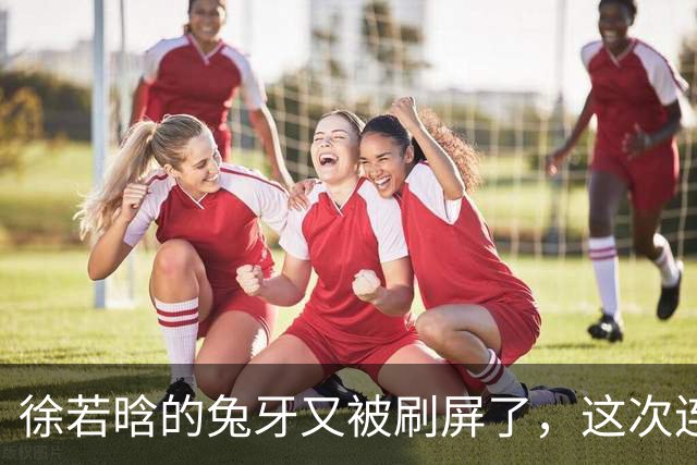 徐若晗的兔牙又被刷屏了，这次连掐脖戏都没救回来
