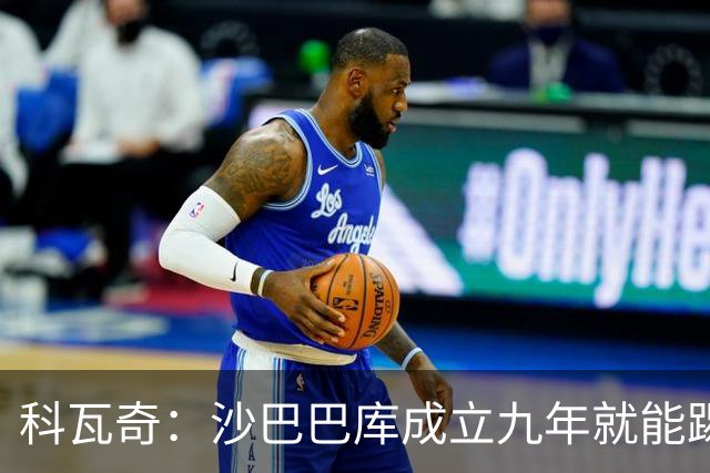科瓦奇：沙巴巴库成立九年就能踢欧冠，说明他们做对了很多事