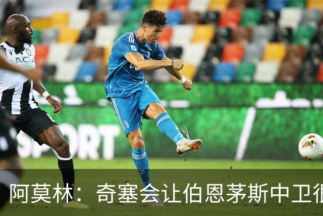 阿莫林：奇塞会让伯恩茅斯中卫很难受